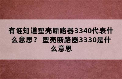 有谁知道塑壳断路器3340代表什么意思？ 塑壳断路器3330是什么意思